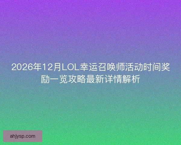 2026年12月LOL幸运召唤师活动时间奖励一览攻略最新详情解析
