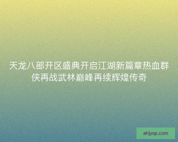 天龙八部开区盛典开启江湖新篇章热血群侠再战武林巅峰再续辉煌传奇