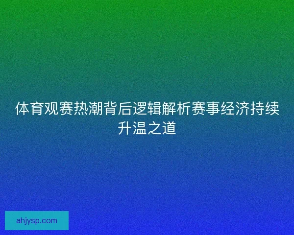 体育观赛热潮背后逻辑解析赛事经济持续升温之道